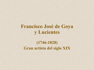 Francisco Jos é  de Goya y Lucientes (1746-1828) Gran artista del siglo XIX 