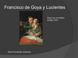 Francisco de Goya y Lucientes Goya con el médico Arrieta,1819. Alicia Fernández Guerrero. 