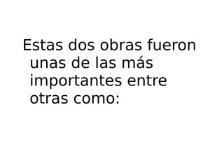 Estas dos obras fueron unas de las más importantes entre otras como: 