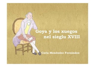 Goya y los xuegos
   nel sieglu XVIII


  Carla Menéndez Fernández
 