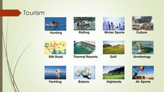 Rafting Culture 
Air Sports 
Winter Sports 
Silk Road Thermal Resorts Golf Ornithology 
Yachting Botanic Highlands 
Tourism 
Hunting 
 