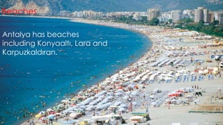 Beaches 
Antalya has beaches 
including Konyaaltı, Lara and 
Karpuzkaldıran. 
 