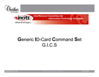 Generic ID-Card Command Set
                             G.I.C.S




cgoyet/GICS for CTST         © 2008 Oberthur Technologies of America   14 May 2009   1
 