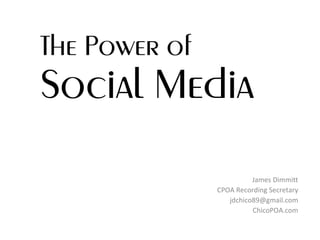 The Power of  Social Media James Dimmitt CPOA Recording Secretary [email_address] ChicoPOA.com 