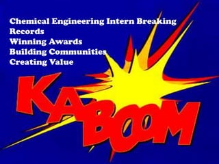 Chemical Engineering Intern Breaking
Records
Winning Awards
Building Communities
Creating Value

 