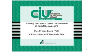 Hábitat y perspectivas para el crecimiento de
las ciudades en Argentina
Prof. Cynthia Goytia (PhD)
CIPUV- Universidad Torcuato Di Tella
Congreso de Ingenieria Urbana 1
 