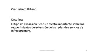 Crecimiento Urbano
Desafios:
El tipo de expansión tiene un efecto importante sobre los
requerimientos de extensión de las ...