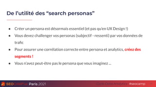 Paris 2021 #seocamp
Cycle Data Analytics
De l’utilité des “search personas”
11
● Créer un persona est désormais essentiel ...