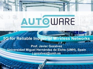 5G for Reliable Industrial Wireless Networks
Prof. Javier Gozalvez
Universidad Miguel Hernández de Elche (UMH), Spain
j.gozalvez@umh.es
Brussels, 29/05/2018 PR1 Review Meeting
 