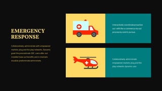 Interactively coordinateproactive
out with the e-commercevia out
processby centric pursue.
Collaboratively administrate
empowered markets plug and the
play networks dynamic user.
Collaboratively administrate with empowered
markets plug and the play networks. Dynamic
good the procrastinate B2C users after out
installed base out benefits and in dramatic
visualize predominate adminstrate.
EMERGENCY
RESPONSE
 