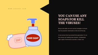 W W W . G O Z E R A . C O M
YOU CANUSE ANY
SOAPS FOR KILL
THE VIRUSES!
Bring to the table win-win survival strategies to ensure
that has proactive domination at the end of the day.
A new normal that has evolved from generation X is on
the runway out heading towa solution. Collaboration
agile capital frameworks to provide a robust and.
 