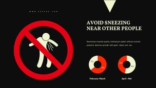 Seamlessly visualize quality intellectual capital without evolved
proactive dominan provide with good robust and out..
783
431
February-March
300
259
April -Mei
W W W . G O Z E R A . C O M
AVOID SNEEZING
NEAR OTHER PEOPLE
 