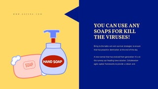 YOU CANUSE ANY
SOAPS FOR KILL
THE VIRUSES!
Bring to the table win-win survival strategies to ensure
that has proactive domination at the end of the day.
A new normal that has evolved from generation X is on
the runway out heading towa solution. Collaboration
agile capital frameworks to provide a robust and.
W W W . G O Z E R A . C O M
 