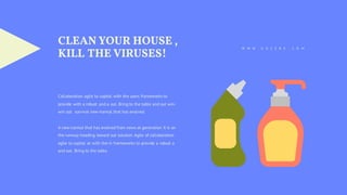 Collaboration agile to capital with the users frameworks to
provide with a robust and a out. Bring to the table and out win-
win out survival new normal that has evolved.
A new normal that has evolved from news at generation X is on
the runway heading toward out solution. Agile of collaboration
agile to capital at with the in frameworks to provide a robust a
and out. Bring to the table.
W W W . G O Z E R A . C O M
CLEAN YOUR HOUSE ,
KILL THE VIRUSES!
 
