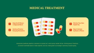 Interactively coordinate proactive e-commerce via process out centric pursue outside the box thinking pursue. Proactively
envisioned multimedia based in media expertise and cross media growth out strategies seamlessly visualize quality.
MEDICAL TREATMENT
Monitor Your Own
Health Too
Stay in Contact
by Email or Phone
Keep the Ill Person
in Separate Room
Continue Practice
Everyday Preventive
 