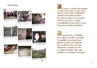 Os Gozíadas
                               s malas e os farnéis bem recheados
                        Nos baixos dos porões, na nave escura,
                        Por becos nunca outrora calquilhados
              <<        Partiram numa efémera aventura.
                        Por muito que sofresse, a nossa gente
                        Mostrou a sua raça sã, valente…
                        E mergulhando em névoa, densa, escura,
                        Passaram para além da Galafura




                               povo já vivia o S. Martinho
                        Com Tágides, castanhas e com vinho;
                        E mergulhado nessa orgia insana
                        Alguém descobre a doce ninfa Ana
                        Que no saber dos deuses renascia
                        Calenda após calenda, nesse dia
                        E a ninfa em desaforo salta e grita
                        Lavando as suas mágoas numa pipa!



                   12
                                                                    1
 