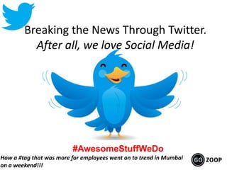Breaking the News Through Twitter.
After all, we love Social Media!
#AwesomeStuffWeDo
How a #tag that was more for employees went on to trend in Mumbai
on a weekend!!!
 