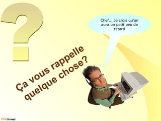 Ça vous rappelle quelque chose? ? Chef... Je crois qu’on aura un petit peu de retard 