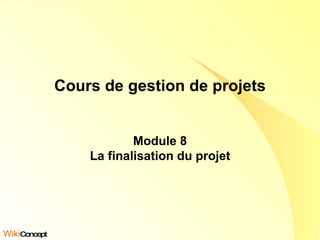 Cours de gestion de projets Module 8 La finalisation du projet Wiki Concept 