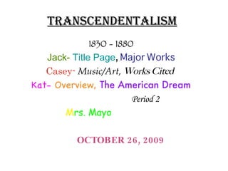 TRANSCENDENTALISM 1830 - 1880 Jack-   Title Page ,  Major Works Casey-  Music/Art,  Works Cited   Kat-   Overview,  The American Dream Period 2 Mrs. Mayo OCTOBER 26, 2009 