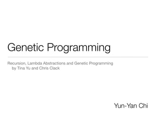 Genetic Programming
Recursion, Lambda Abstractions and Genetic Programming
  by Tina Yu and Chris Clack




                                                         Yun-Yan Chi
 