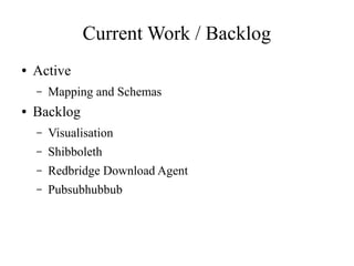Current Work / Backlog
●

Active
–

●

Mapping and Schemas

Backlog
–

Visualisation

–

Shibboleth

–

Redbridge Download Agent

–

Pubsubhubbub

 