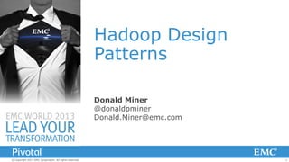 Hadoop Design
Patterns
Donald Miner
@donaldpminer
Donald.Miner@emc.com

© Copyright 2013 EMC Corporation. All rights reserved.

1

 