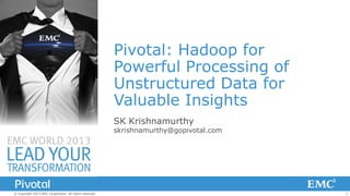 Pivotal: Hadoop for
Powerful Processing of
Unstructured Data for
Valuable Insights
SK Krishnamurthy

skrishnamurthy@gopivotal.com

© Copyright 2013 EMC Corporation. All rights reserved.

1

 