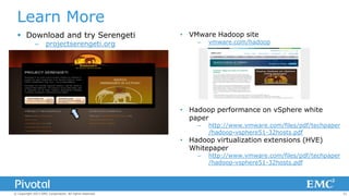 Learn More
 Download and try Serengeti
–

projectserengeti.org

• VMware Hadoop site
–

vmware.com/hadoop

• Hadoop performance on vSphere white
paper
–

http://www.vmware.com/files/pdf/techpaper
/hadoop-vsphere51-32hosts.pdf

• Hadoop virtualization extensions (HVE)
Whitepaper
–

© Copyright 2013 EMC Corporation. All rights reserved.

http://www.vmware.com/files/pdf/techpaper
/hadoop-vsphere51-32hosts.pdf

31

 