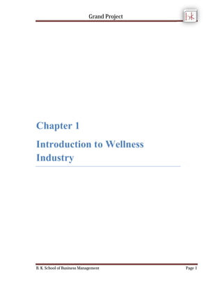 Grand Project 
Chapter 1 
Introduction to Wellness 
Industry 
B. K. School of Business Management 
Page 1 
 