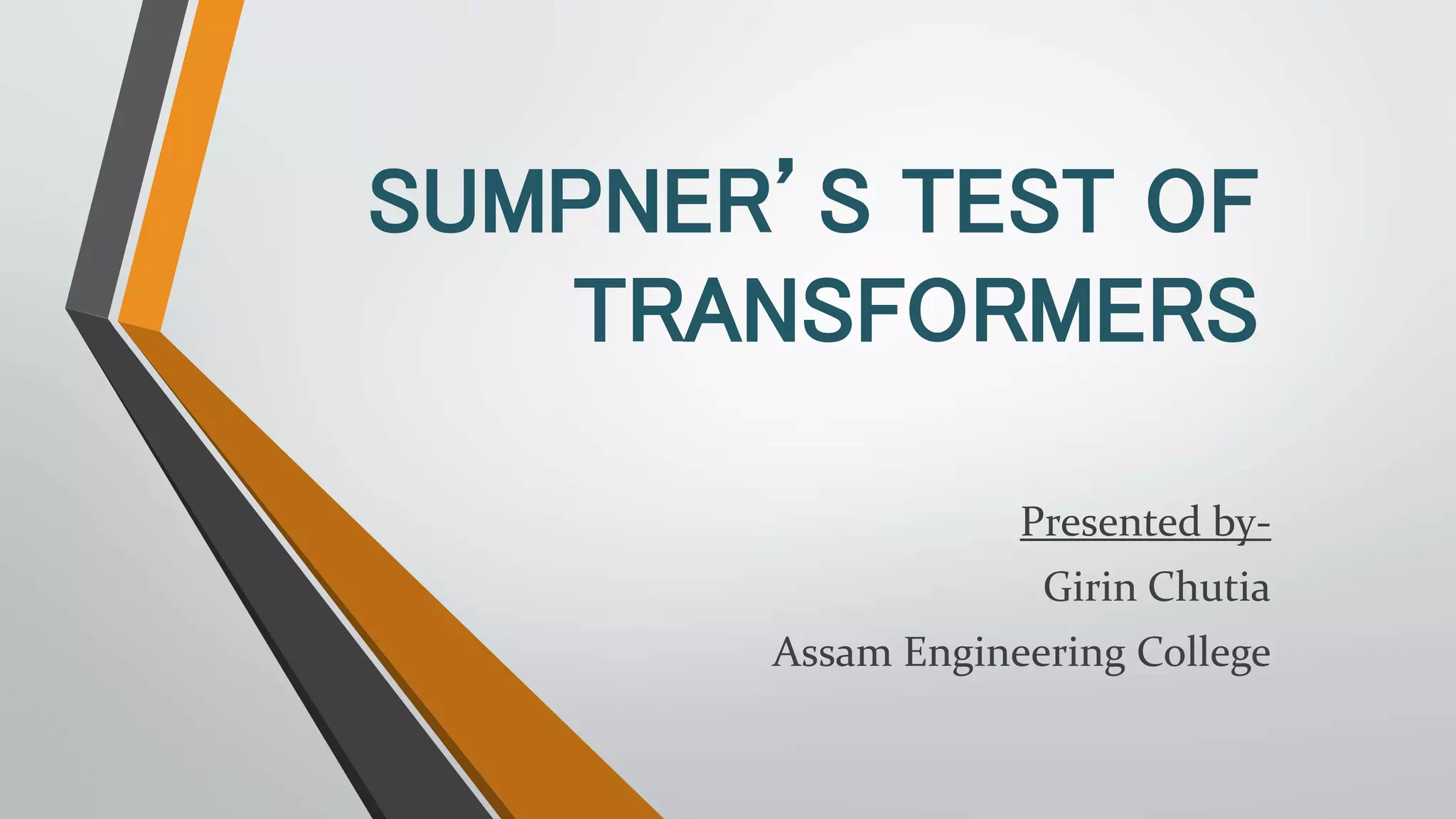 SUMPNER’S TEST OF
TRANSFORMERS
Presented by-
Girin Chutia
Assam Engineering College
 