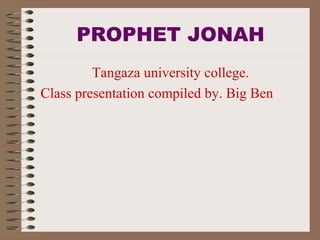 PROPHET JONAH
Tangaza university college.
Class presentation compiled by. Big Ben
 
