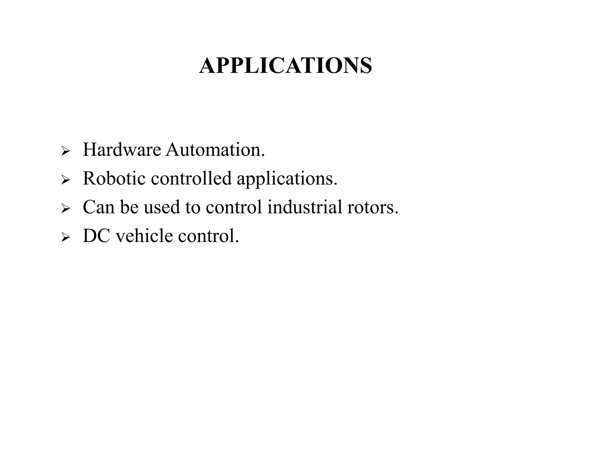 APPLICATIONS
 Hardware Automation.
 Robotic controlled applications.
 Can be used to control industrial rotors.
 DC vehicle control.
 