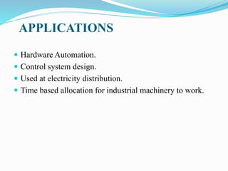 APPLICATIONS
 Hardware Automation.
 Control system design.
 Used at electricity distribution.
 Time based allocation for industrial machinery to work.
 
