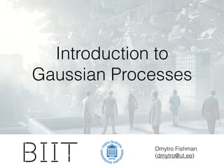 Dmytro Fishman
(dmytro@ut.ee)
Introduction to
Gaussian Processes
 