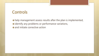 Controls
 help management assess results after the plan is implemented,
 identify any problems or performance variations,
 and initiate corrective action
 