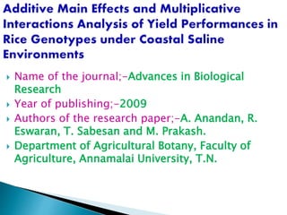  Name of the journal;-Advances in Biological
Research
 Year of publishing;-2009
 Authors of the research paper;-A. Anandan, R.
Eswaran, T. Sabesan and M. Prakash.
 Department of Agricultural Botany, Faculty of
Agriculture, Annamalai University, T.N.
 