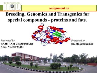 Breeding, Genomics and Transgenics for
special compounds - proteins and fats.
Presented by Presented to
RAJU RAM CHOUDHARY Dr. Mukesh kumar
Adm. No. 2019A48D
Assignment on
 