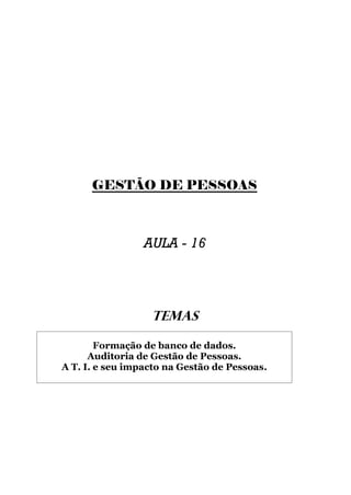 GESTÃO DE PESSOAS



                 AULA - 16




                  TEMAS

        Formação de banco de dados.
      Auditoria de Gestão de Pessoas.
A T. I. e seu impacto na Gestão de Pessoas.
 