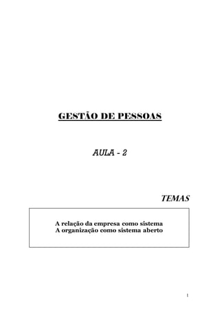 GESTÃO DE PESSOAS



           AULA - 2




                                TEMAS

A relação da empresa como sistema
A organização como sistema aberto




                                    1
 