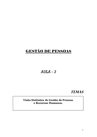 GESTÃO DE PESSOAS




            AULA - 3




                                  TEMAS

Visão Sistêmica de Gestão de Pessoas
        e Recursos Humanos.




                                       1
 