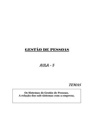 GESTÃO DE PESSOAS



               AULA - 5




                                    TEMAS

    Os Sistemas de Gestão de Pessoas.
A relação dos sub-sistemas com a empresa.
 