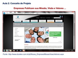 Fonte: http://www.duratex.com.br/pt/Nossa_Empresa/MissaoVisaoValores.aspx
Empresas Publicam sua Missão, Visão e Valores ...
Aula 2: Conceito de Projeto
 