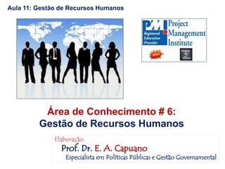 Aula 11: Gestão de Recursos Humanos
Área de Conhecimento # 6:
Gestão de Recursos Humanos
Elaboração:
Prof. Dr. E. A. Capuano
Especialista em Políticas Públicas e Gestão Governamental
 