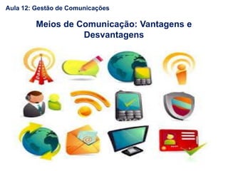 Meios de Comunicação: Vantagens e
Desvantagens
Aula 12: Gestão de Comunicações
 