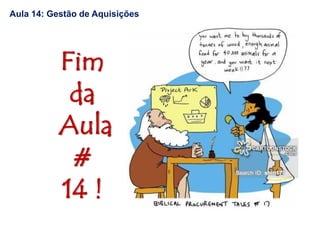 Fim
da
Aula
#
14 !
Aula 14: Gestão de Aquisições
 
