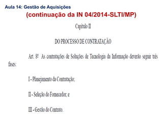 (continuação da IN 04/2014-SLTI/MP)
Aula 14: Gestão de Aquisições
 