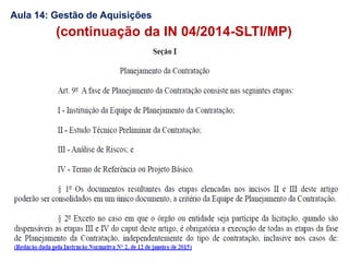 (continuação da IN 04/2014-SLTI/MP)
Aula 14: Gestão de Aquisições
 