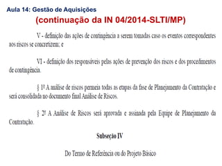(continuação da IN 04/2014-SLTI/MP)
Aula 14: Gestão de Aquisições
 