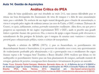 Aula 14: Gestão de Aquisições
Análise Crítica do IPEA
Fonte: Fiuza, Eduardo Pedral Sampaio; Medeiros, Bernardo Abreu de. In: A Reforma da Lei nº 8.666/93 e
do Arcabouço Legal de Compras Públicas no Brasil: contribuições do IPEA à Consulta Pública do Senado.
Brasília: IPEA, Nota Técnica, 2013. Disponível em: http://www2.camara.leg.br/a-
camara/altosestudos/Reunioes/reunioes-2013/22a-reuniao-lei-8666-13/nota-tecnica-alteracoes-lei-8.666-93.
 
